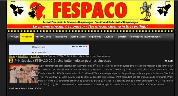 Sur cette saisie d'écran du site du FESPACO (http://www.fespaco-bf.net/), on peut lire le texte suivant : La proclamation des prix spéciaux est intervenue hier 1er mars et le moins que l’on puisse dire c’est que la moisson a été bonne pour les cinéastes. 24 prix spéciaux ont été attribués à ce FESPACO contre 19 à l’édition passée. Le prix le plus doté, à savoir le«Prix de l’Intégration» de l’UEMOA d’une valeur de 5 millions FCFA a été remporté par les long-métrages « La pirogue » de Moussa Touré et «TEY» (Aujourd’hui) de Alain Gomis, tous du Sénégal. Tous les prix spéciaux n’ont cependant pas été proclamés à la cérémonie d’hier mais le seront à la cérémonie officielle de clôture au Stade du 4 août. Il s’agit des prix de l’Union Européenne (U.E.), de l’Union Africaine (U.A.), de la Communauté Économique des États de l’Afrique de l’Ouest (CEDEAO) et de l’Ambassade des États-Unis.