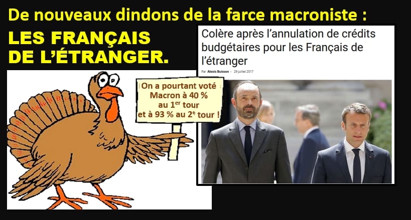 == De nouveaux dindons de la farce macroniste == APRÈS AVOIR PLÉBISCITÉ MACRON LORS DES ÉLECTIONS, LES FRANÇAIS DE L’ÉTRANGER SONT LES PREMIÈRES VICTIMES DES RÉDUCTIONS BUDGÉTAIRES !