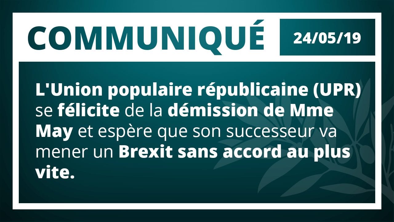 COMMUNIQUÉ DE PRESSE : L'Union populaire républicaine (UPR) se félicite de la démission de Mme May et espère que son successeur va mener un Brexit sans accord au plus vite.