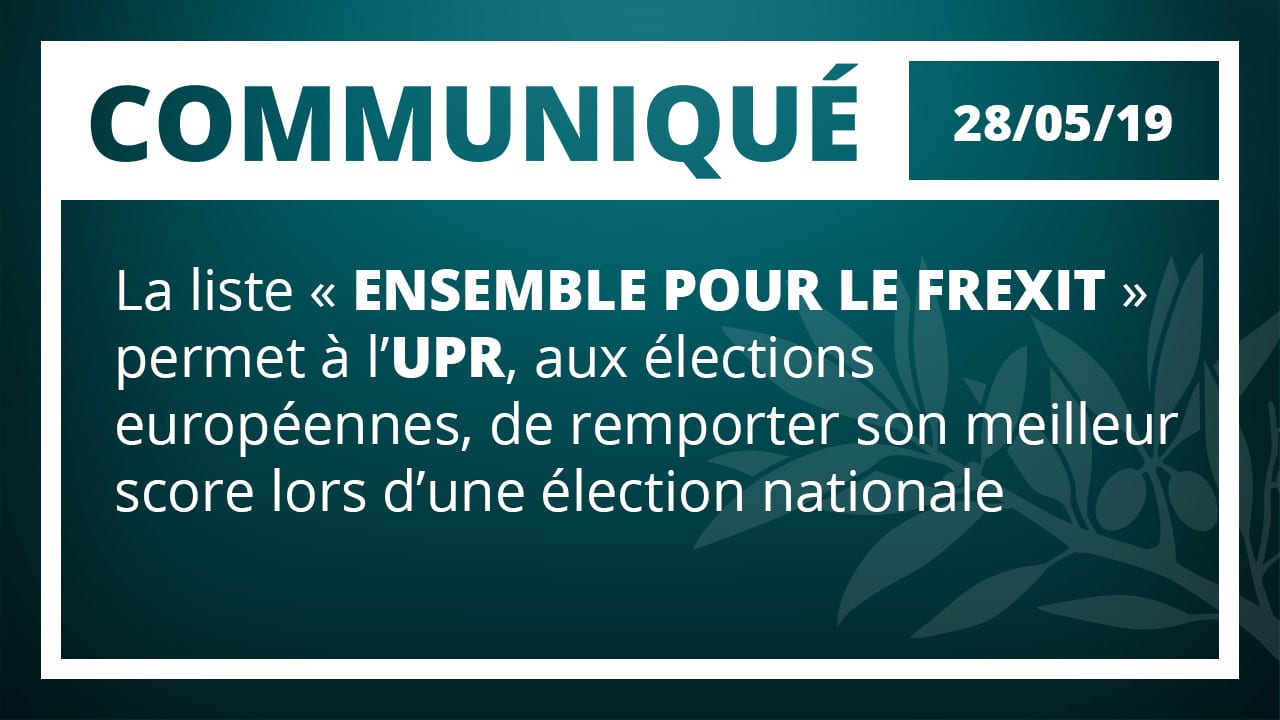 LA LISTE « ENSEMBLE POUR LE FREXIT » PERMET À L'UPR, AUX ÉLECTIONS EUROPÉENNES, DE  RÉALISER SON MEILLEUR SCORE LORS D'UNE ÉLECTION NATIONALE
