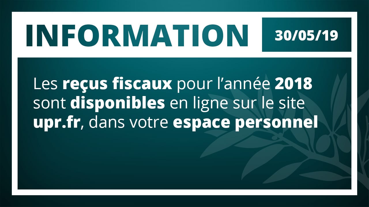 Les reçus fiscaux pour l'année 2018 sont disponibles en ligne sur le site UPR.FR, dans votre espace personnel
